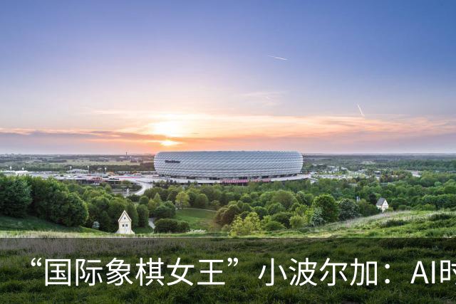 “国际象棋女王”小波尔加：AI时代，更要学会自己“落子”